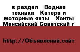 в раздел : Водная техника » Катера и моторные яхты . Ханты-Мансийский,Советский г.